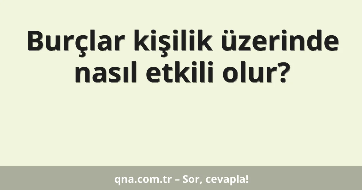 Burçlar kişilik üzerinde nasıl etkili olur?