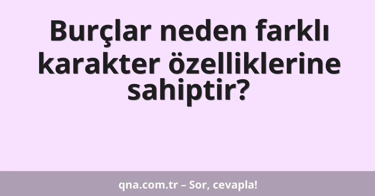 Burçlar neden farklı karakter özelliklerine sahiptir?