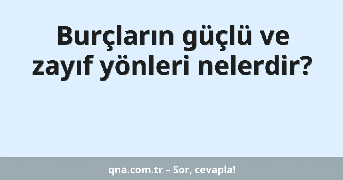 Burçların güçlü ve zayıf yönleri nelerdir?
