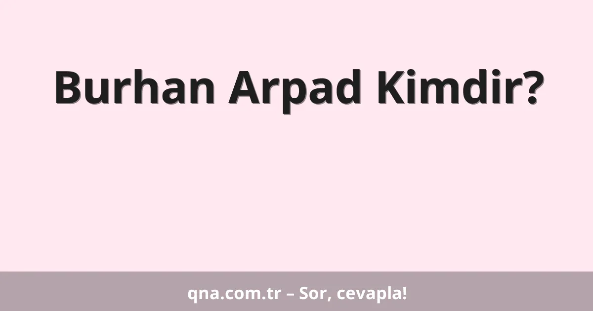 Burhan Arpad Kimdir?
