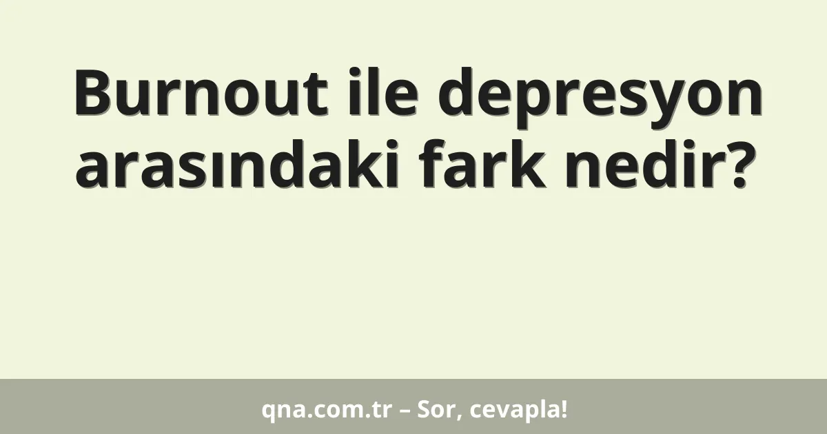 Burnout ile depresyon arasındaki fark nedir?