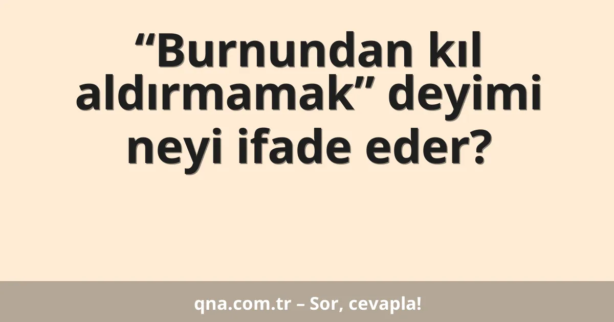 “Burnundan kıl aldırmamak” deyimi neyi ifade eder?