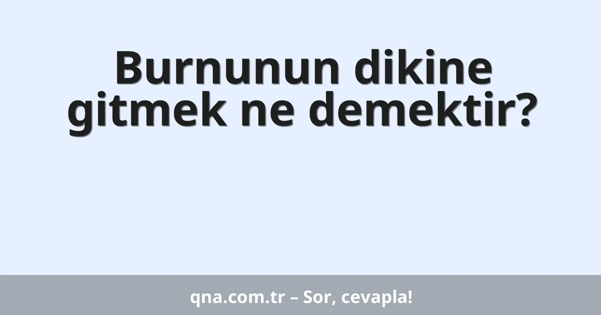 Burnunun dikine gitmek ne demektir?