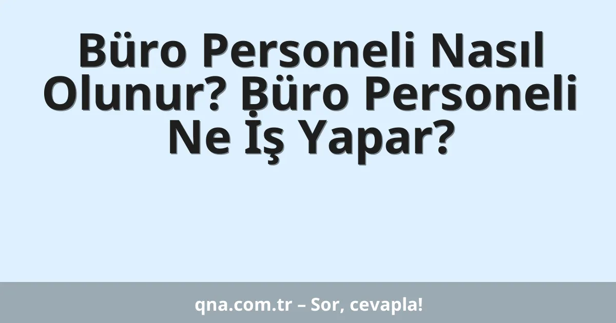 Büro Personeli Nasıl Olunur? Büro Personeli Ne İş Yapar?