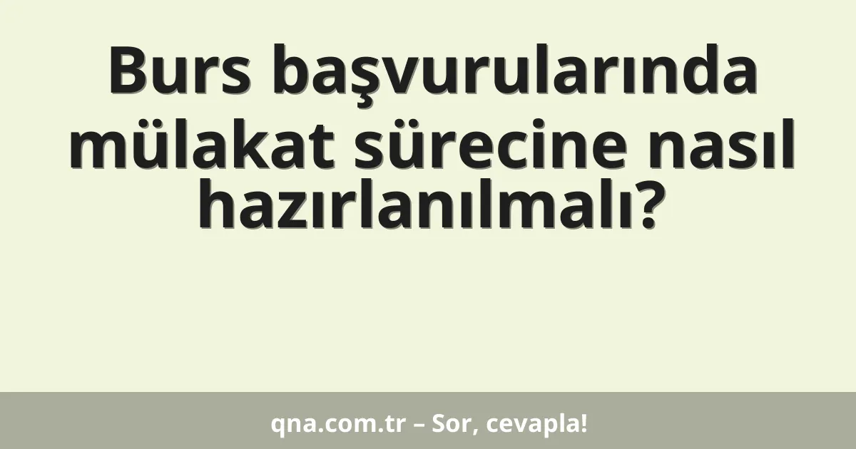 Burs başvurularında mülakat sürecine nasıl hazırlanılmalı?