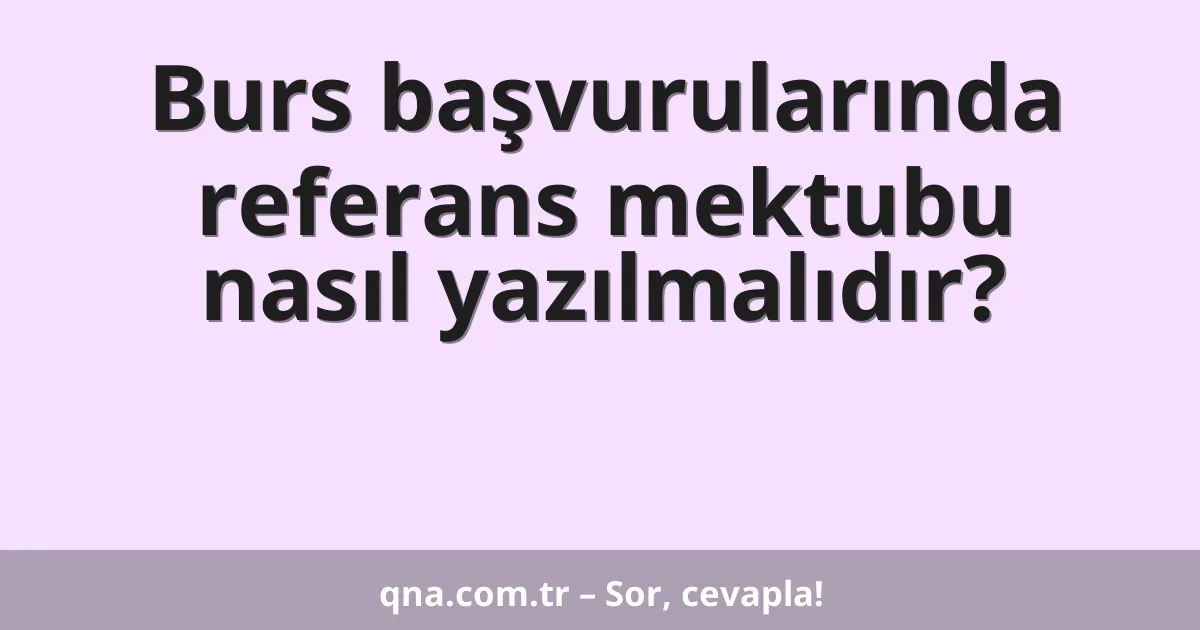 Burs başvurularında referans mektubu nasıl yazılmalıdır?