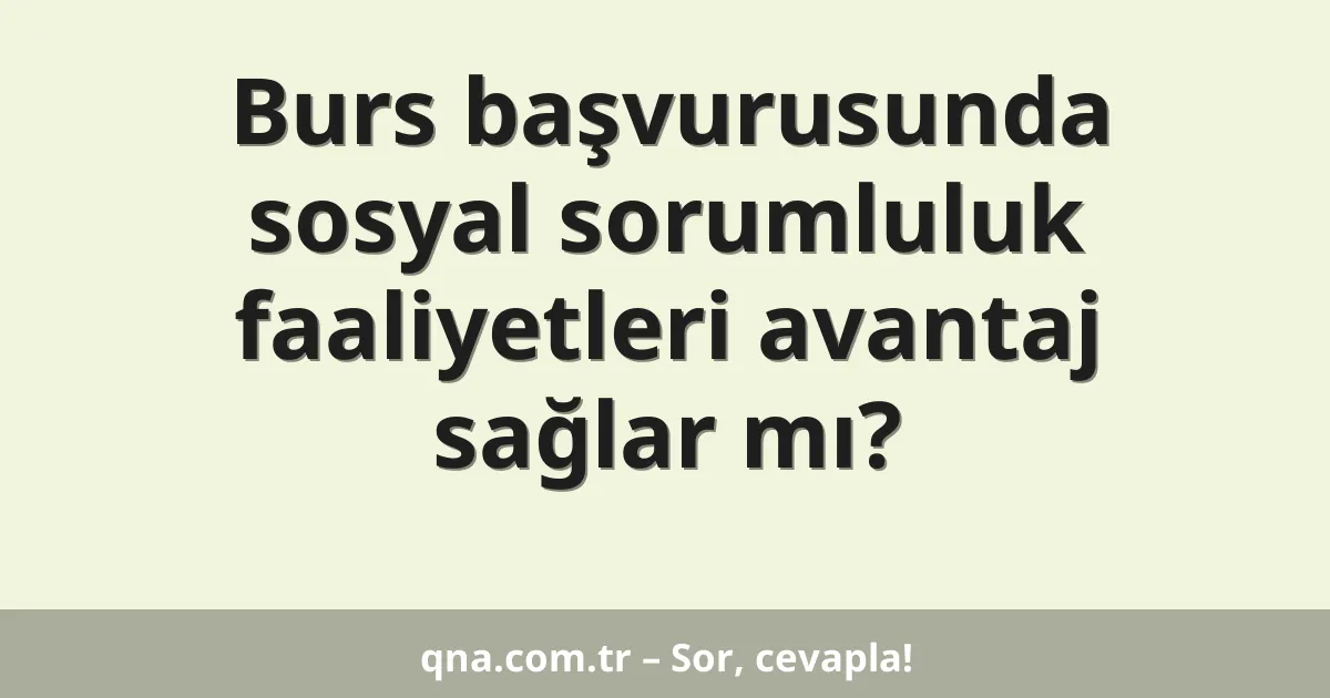 Burs başvurusunda sosyal sorumluluk faaliyetleri avantaj sağlar mı?
