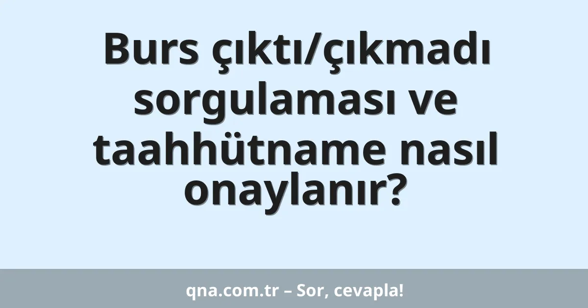 Burs çıktı/çıkmadı sorgulaması ve taahhütname nasıl onaylanır?