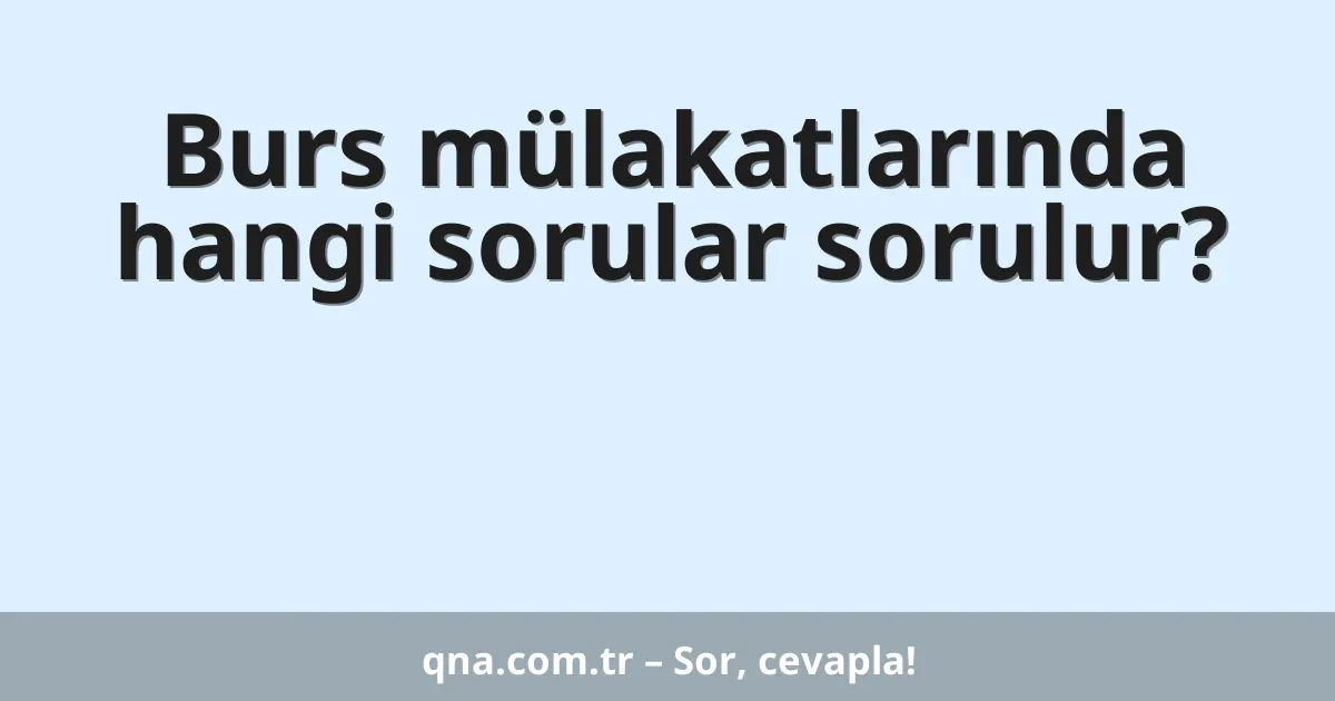 Burs mülakatlarında hangi sorular sorulur?