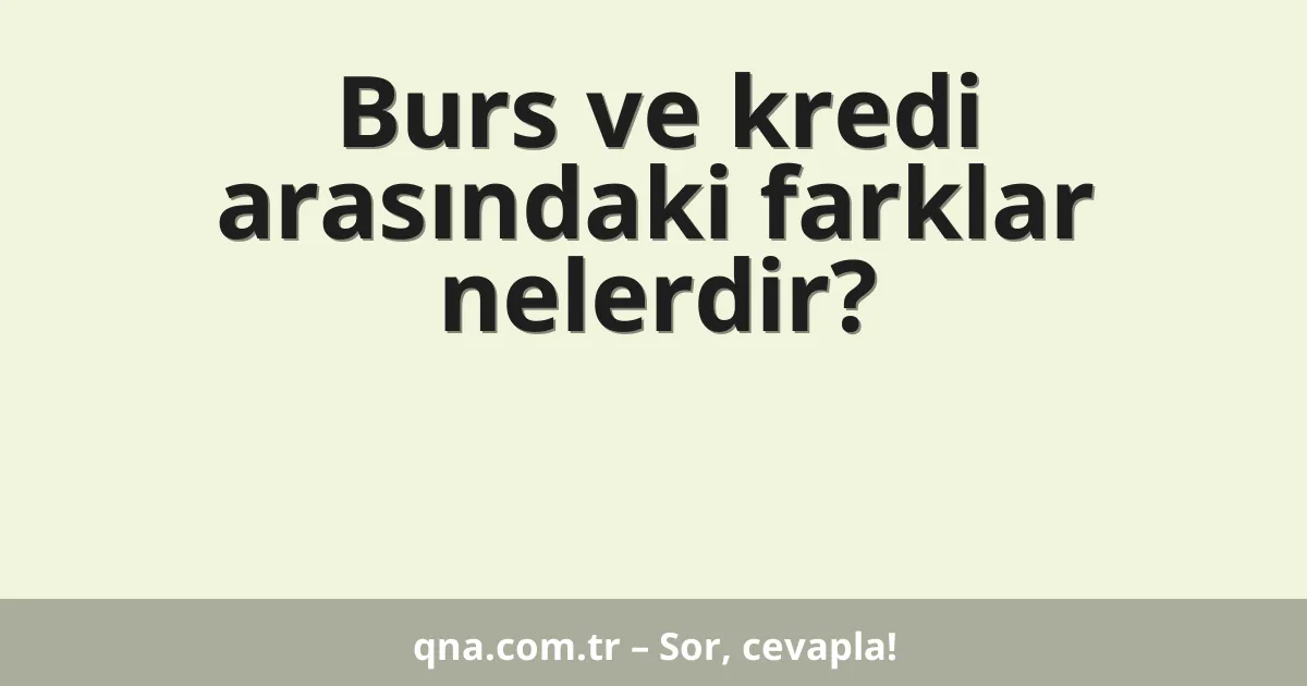 Burs ve kredi arasındaki farklar nelerdir?