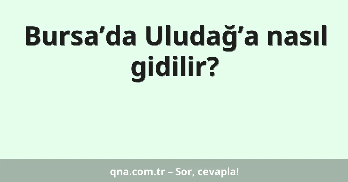 Bursa’da Uludağ’a nasıl gidilir?