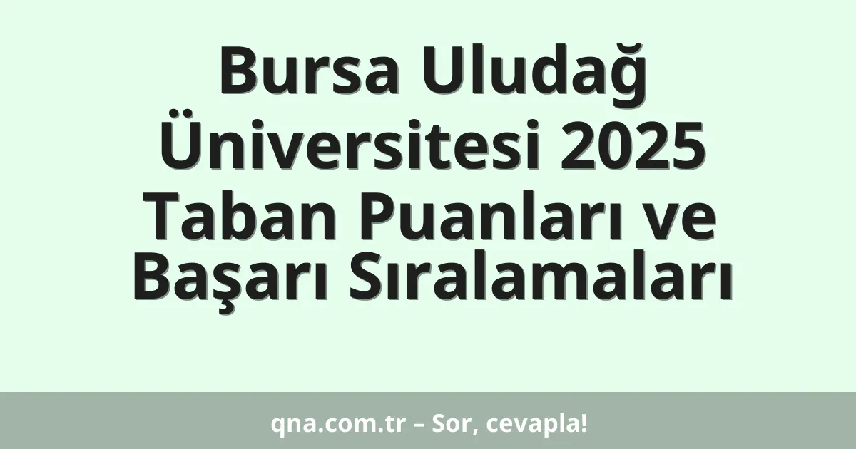 Bursa Uludağ Üniversitesi 2025 Taban Puanları ve Başarı Sıralamaları