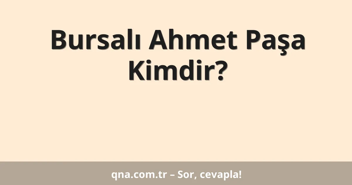 Bursalı Ahmet Paşa Kimdir?
