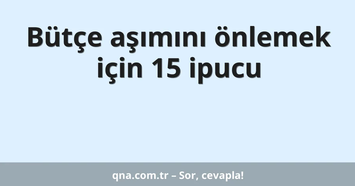 Bütçe aşımını önlemek için 15 ipucu