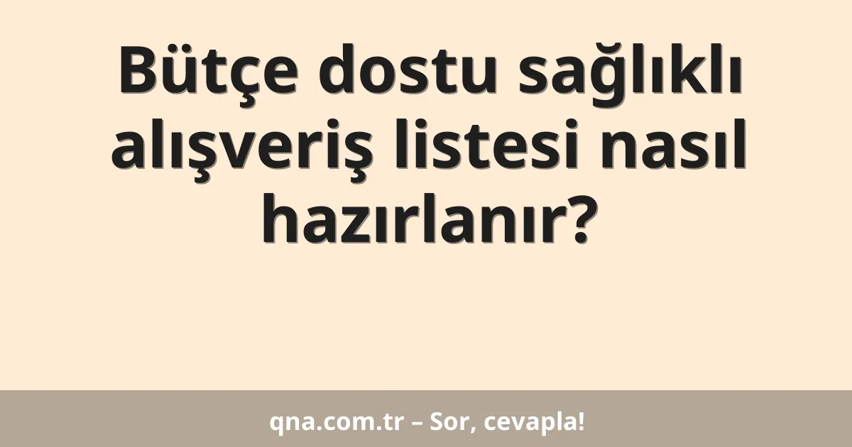 Bütçe dostu sağlıklı alışveriş listesi nasıl hazırlanır?