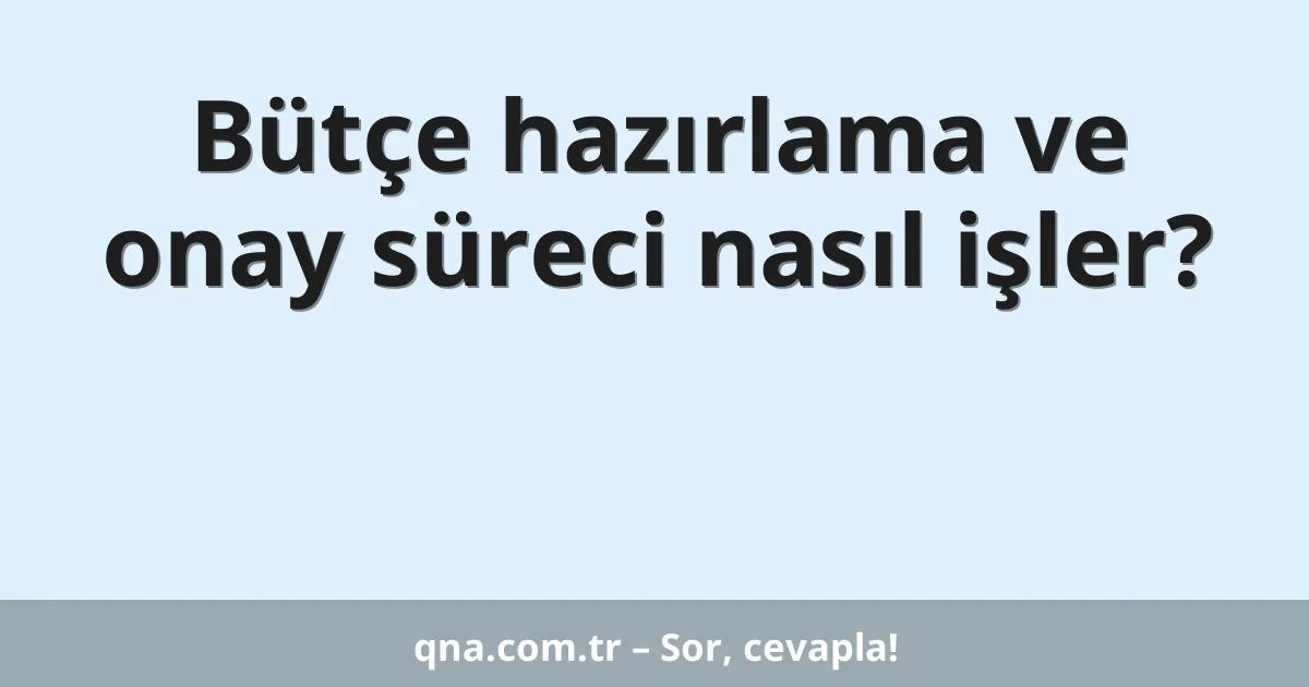 Bütçe hazırlama ve onay süreci nasıl işler?