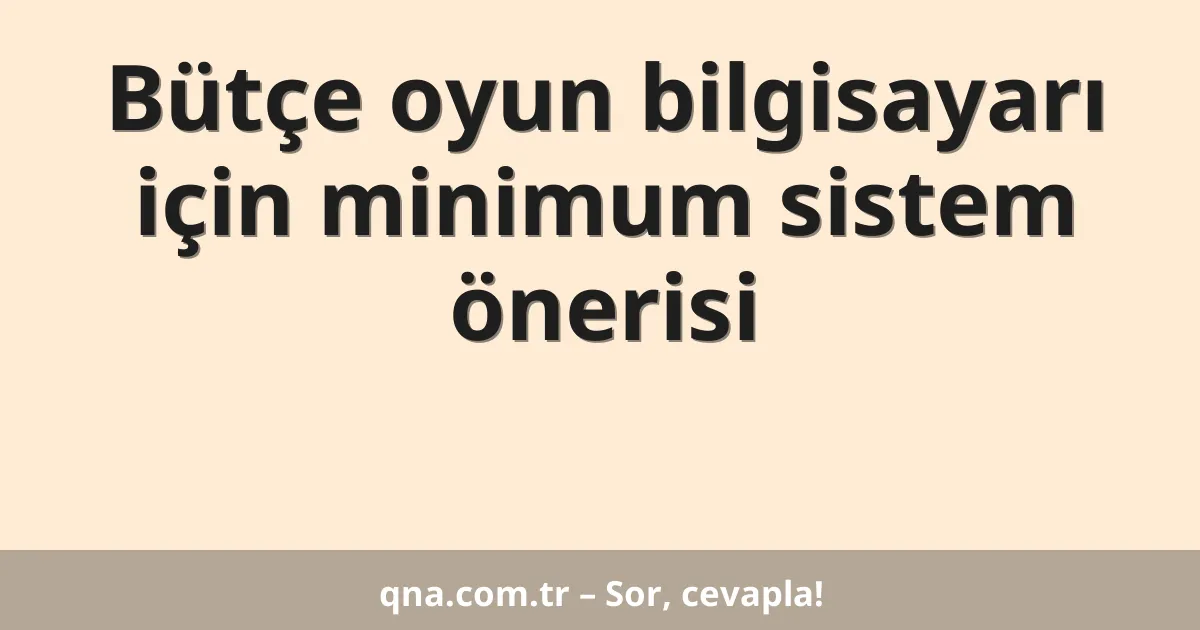 Bütçe oyun bilgisayarı için minimum sistem önerisi