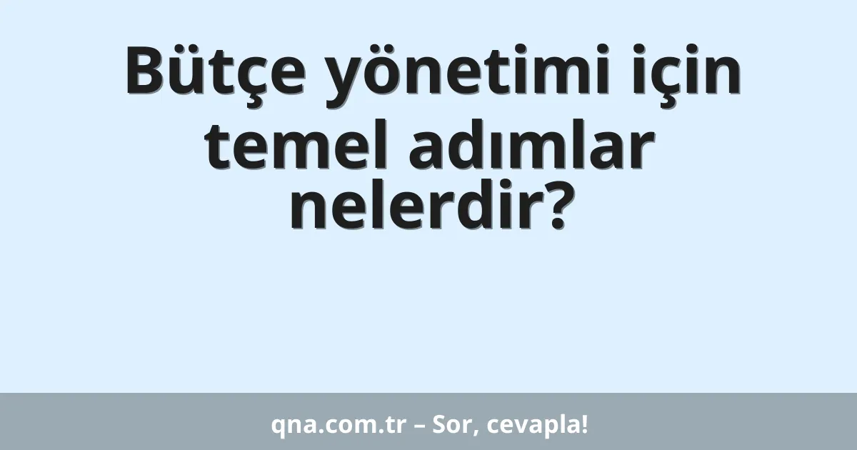 Bütçe yönetimi için temel adımlar nelerdir?
