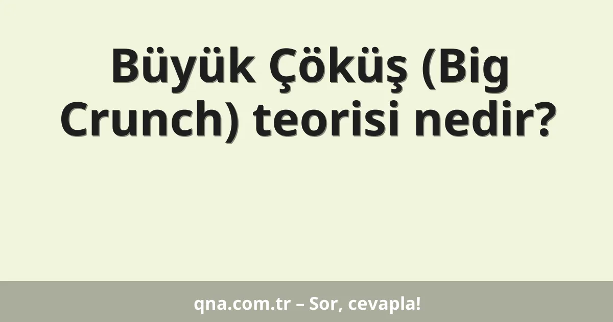 Büyük Çöküş (Big Crunch) teorisi nedir?