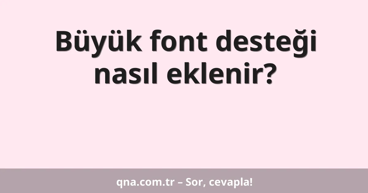 Büyük font desteği nasıl eklenir?
