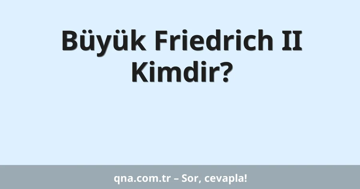 Büyük Friedrich II Kimdir?
