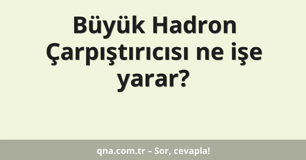 Büyük Hadron Çarpıştırıcısı ne işe yarar?