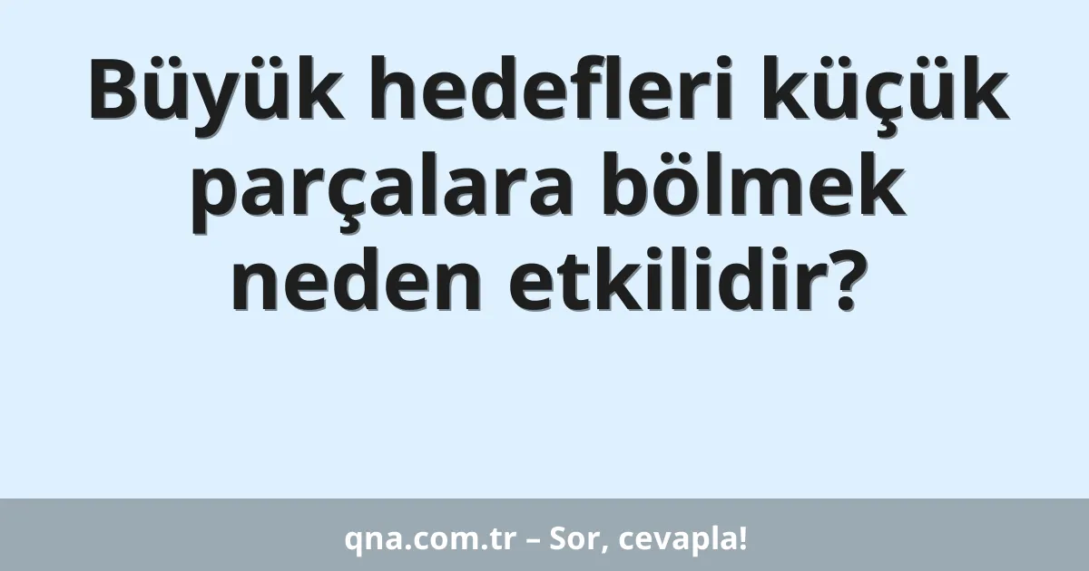 Büyük hedefleri küçük parçalara bölmek neden etkilidir?