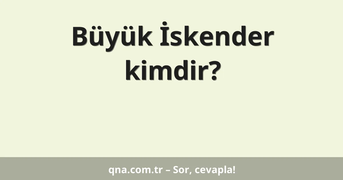 Büyük İskender kimdir?