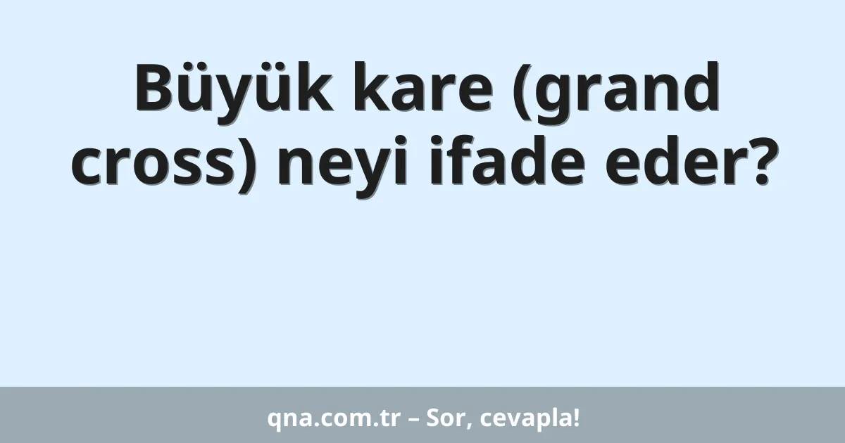 Büyük kare (grand cross) neyi ifade eder?