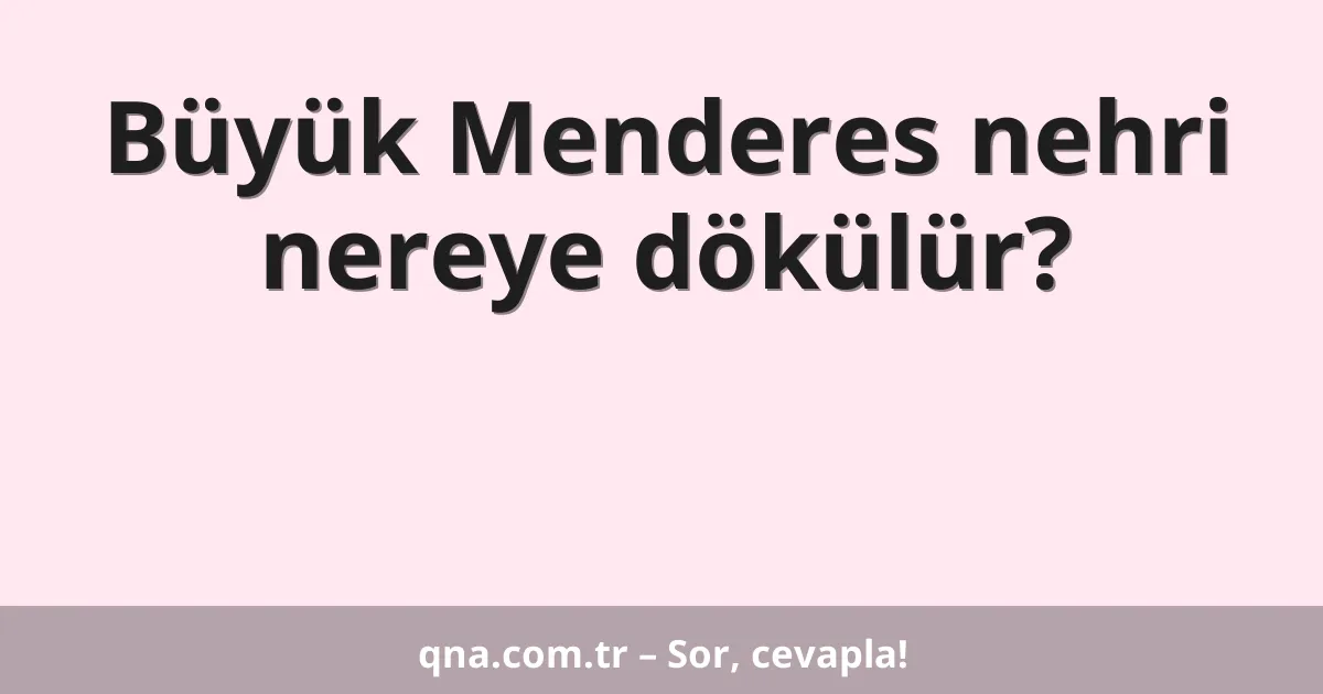 Büyük Menderes nehri nereye dökülür?