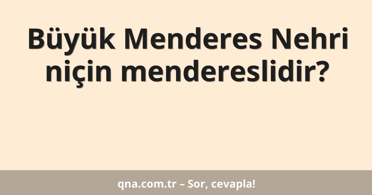 Büyük Menderes Nehri niçin mendereslidir?