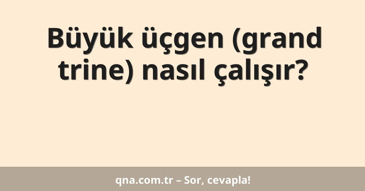 Büyük üçgen (grand trine) nasıl çalışır?