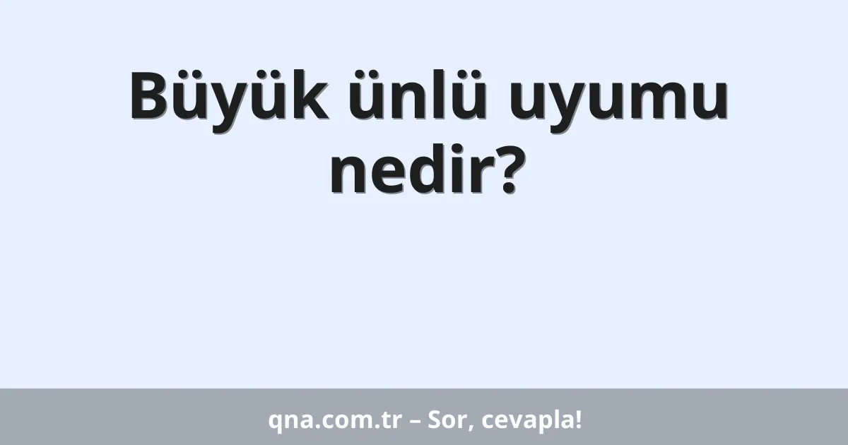 Büyük ünlü uyumu nedir?