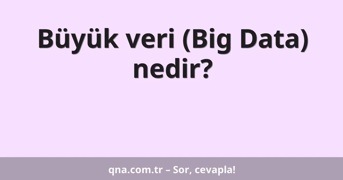 Büyük veri (Big Data) nedir?