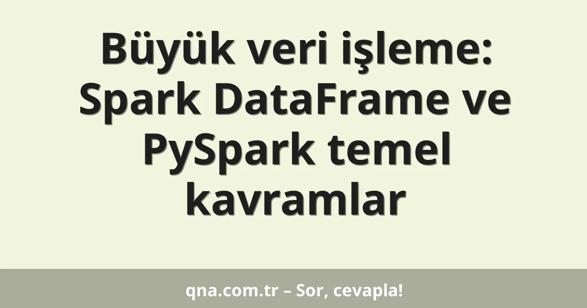 Büyük veri işleme: Spark DataFrame ve PySpark temel kavramlar