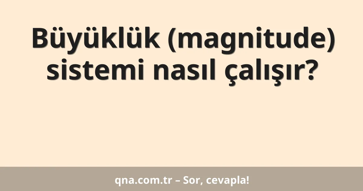 Büyüklük (magnitude) sistemi nasıl çalışır?