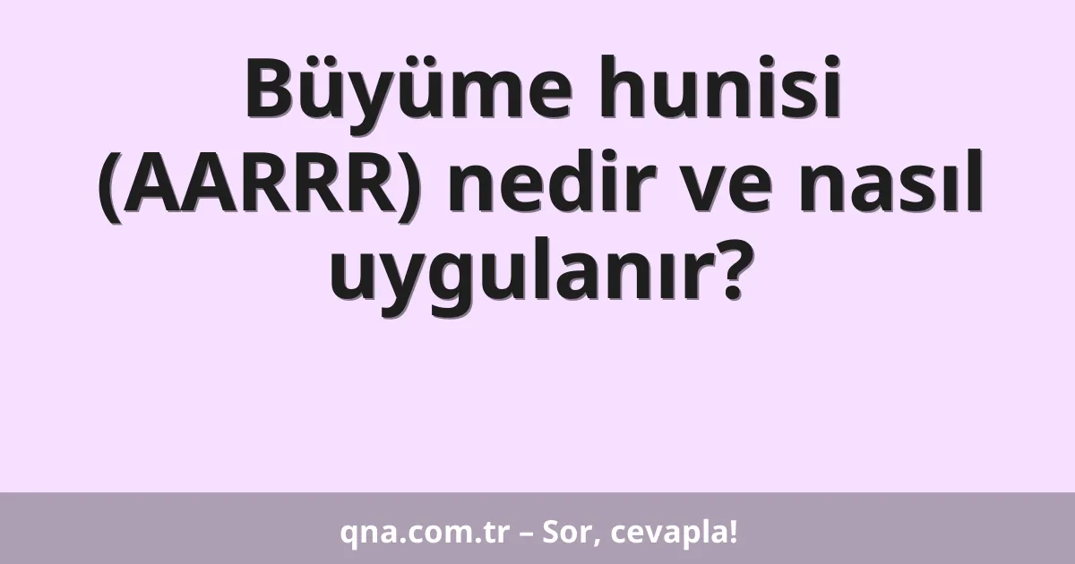 Büyüme hunisi (AARRR) nedir ve nasıl uygulanır?