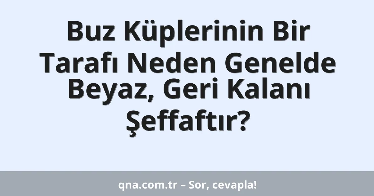 Buz Küplerinin Bir Tarafı Neden Genelde Beyaz, Geri Kalanı Şeffaftır?
