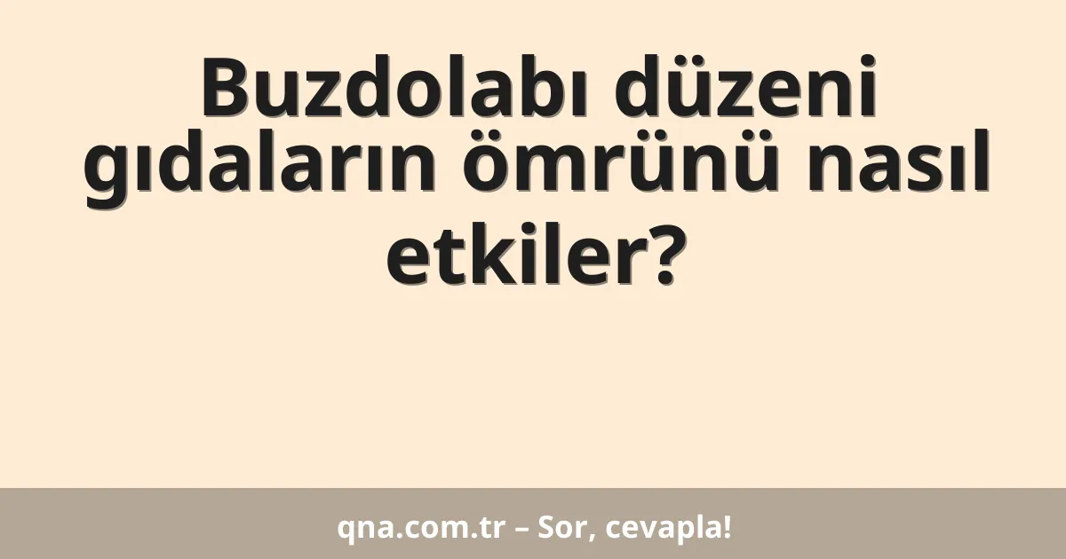 Buzdolabı düzeni gıdaların ömrünü nasıl etkiler?
