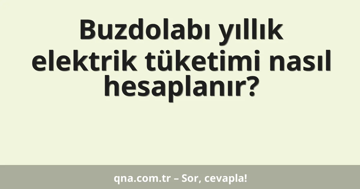 Buzdolabı yıllık elektrik tüketimi nasıl hesaplanır?