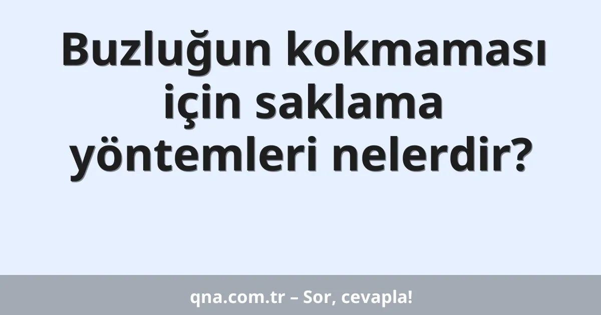 Buzluğun kokmaması için saklama yöntemleri nelerdir?