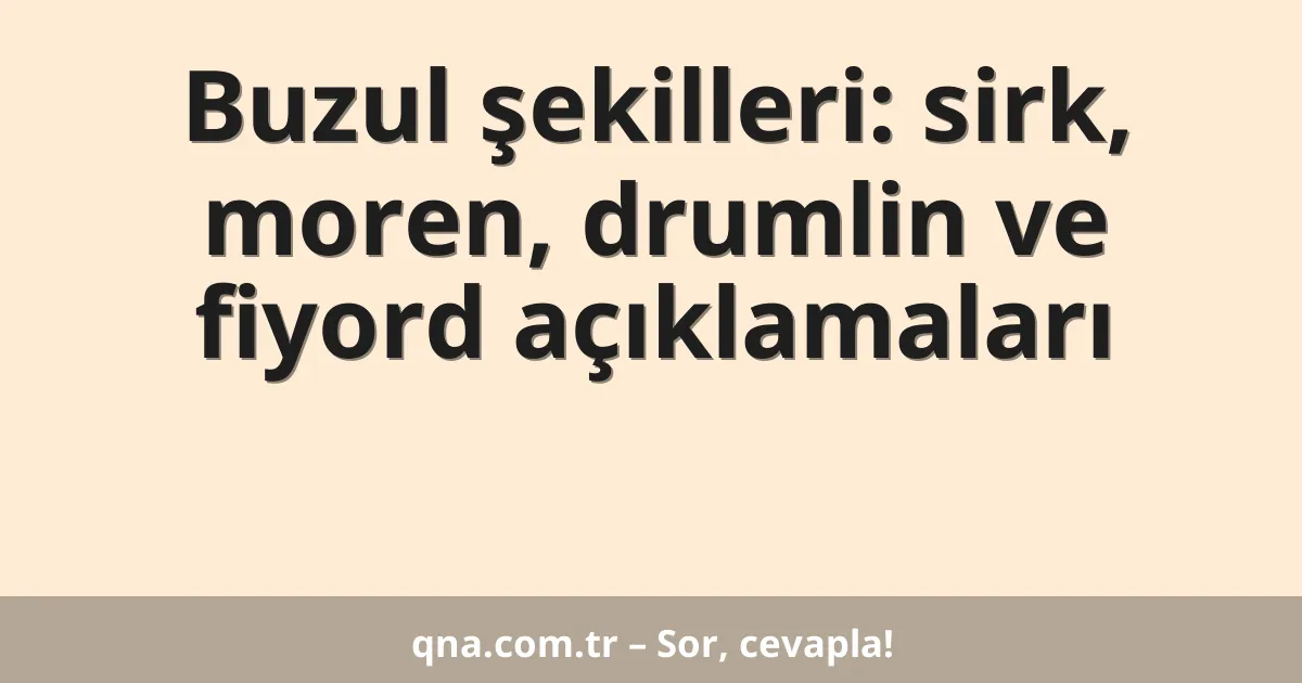 Buzul şekilleri: sirk, moren, drumlin ve fiyord açıklamaları