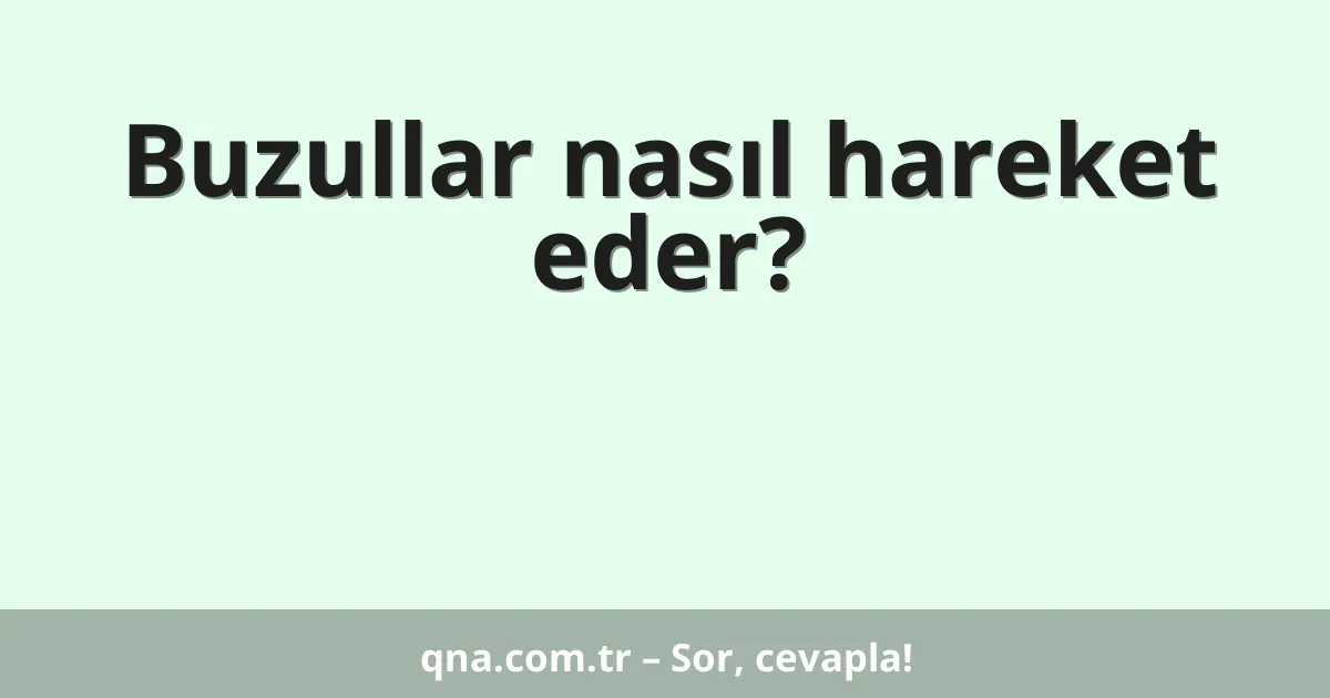 Buzullar nasıl hareket eder?