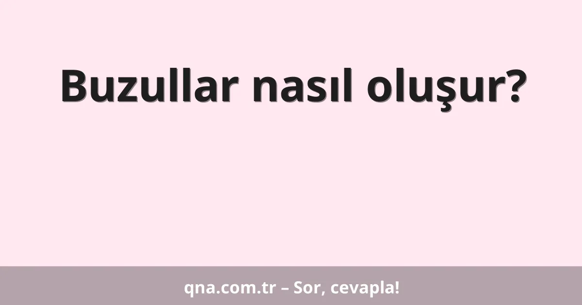 Buzullar nasıl oluşur?
