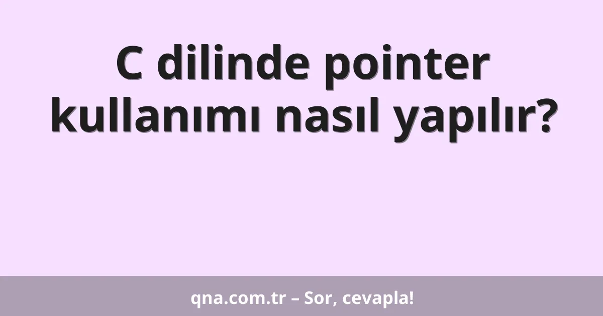C dilinde pointer kullanımı nasıl yapılır?
