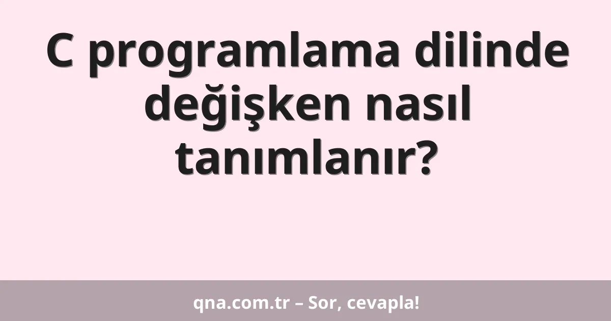 C programlama dilinde değişken nasıl tanımlanır?