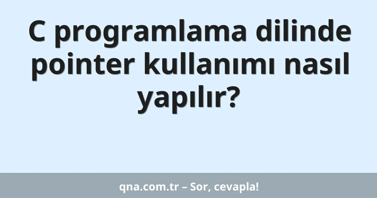 C programlama dilinde pointer kullanımı nasıl yapılır?