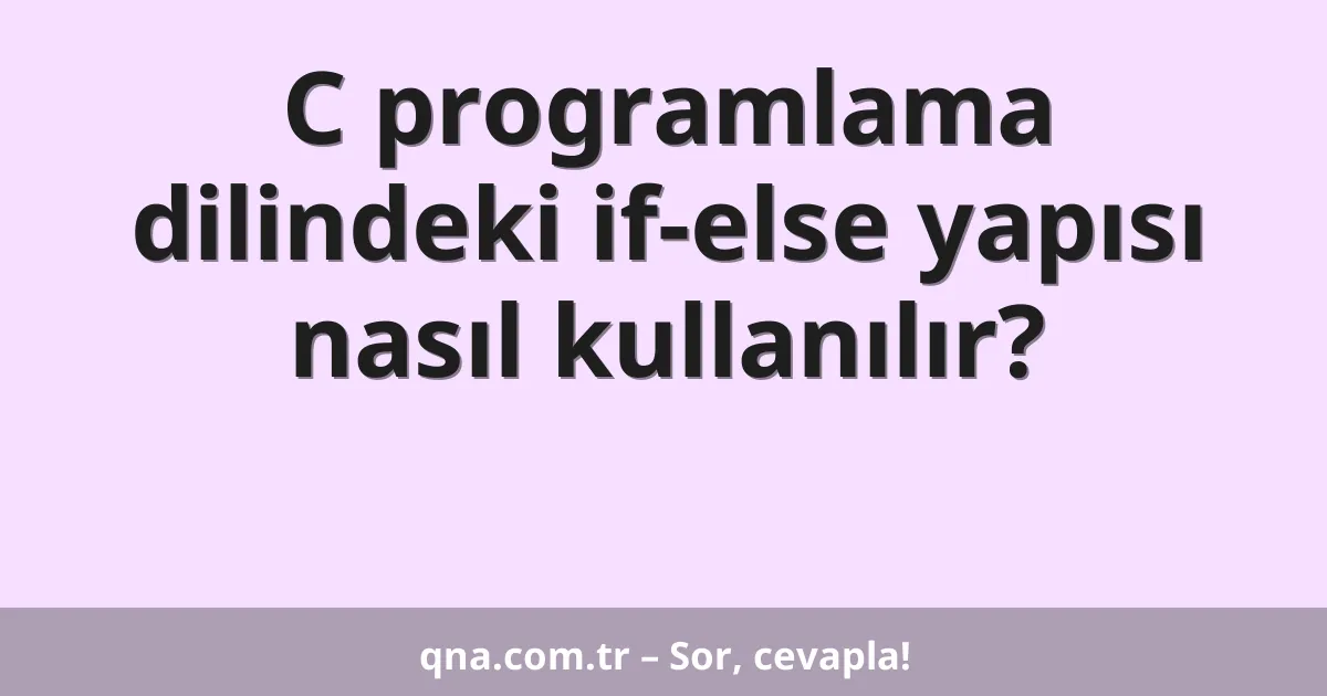 C programlama dilindeki if-else yapısı nasıl kullanılır?