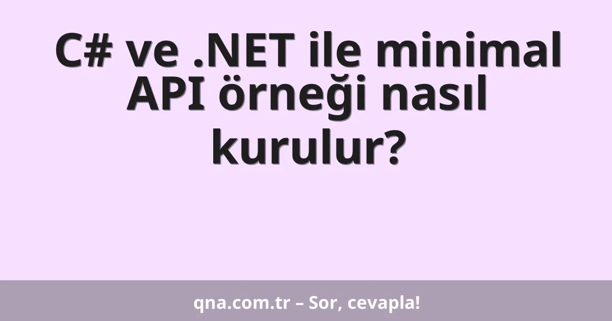 C# ve .NET ile minimal API örneği nasıl kurulur?