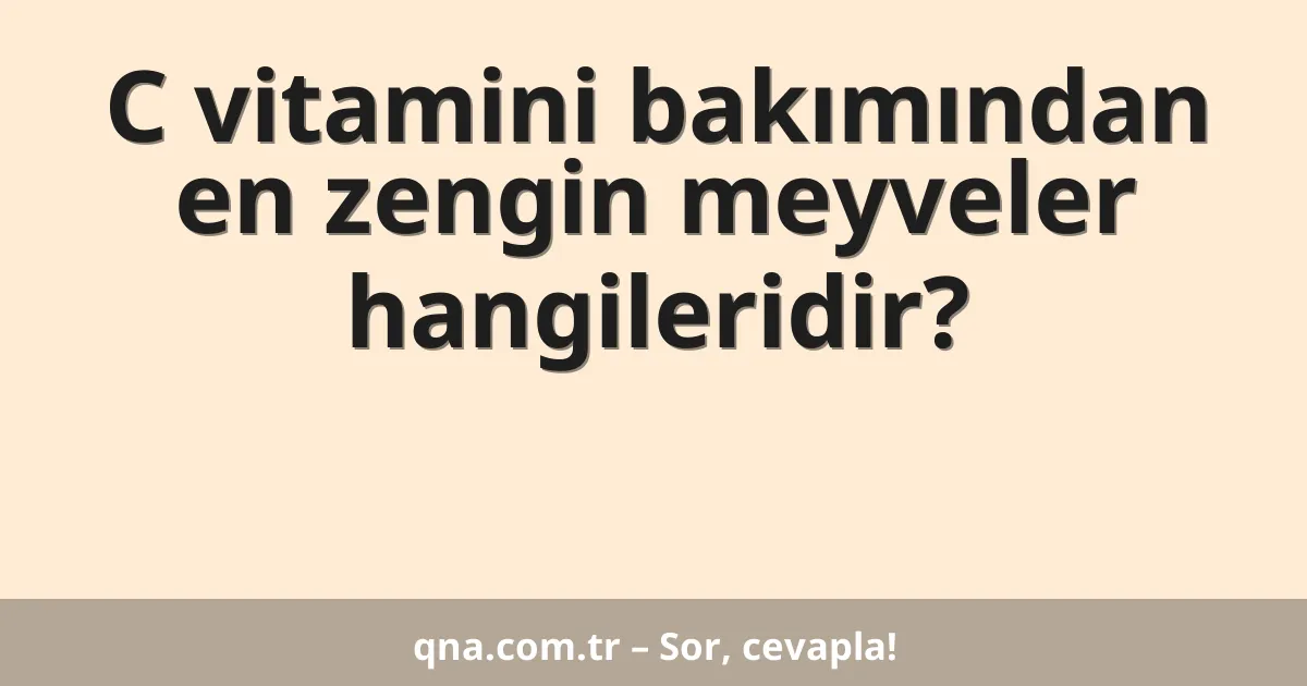 C vitamini bakımından en zengin meyveler hangileridir?